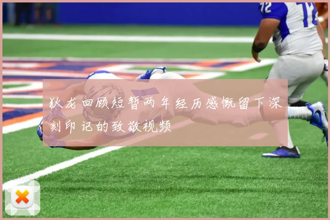 狄龙回顾短暂两年经历感慨留下深刻印记的致敬视频