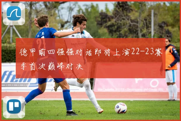 德甲前四强强对话即将上演22-23赛季首次巅峰对决