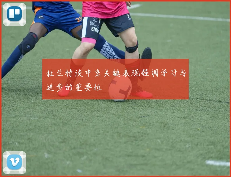 杜兰特谈申京关键表现强调学习与进步的重要性