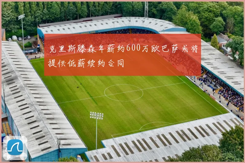 克里斯滕森年薪约600万欧巴萨或将提供低薪续约合同