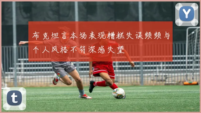 布克坦言本场表现糟糕失误频频与个人风格不符深感失望