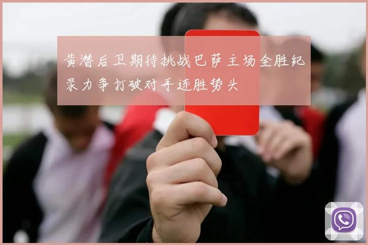 黄潜后卫期待挑战巴萨主场全胜纪录力争打破对手连胜势头