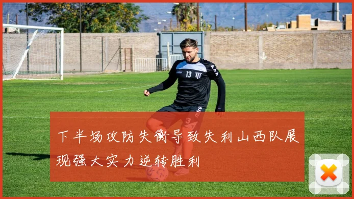 下半场攻防失衡导致失利山西队展现强大实力逆转胜利